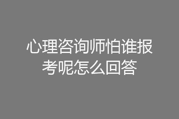 心理咨询师怕谁报考呢怎么回答