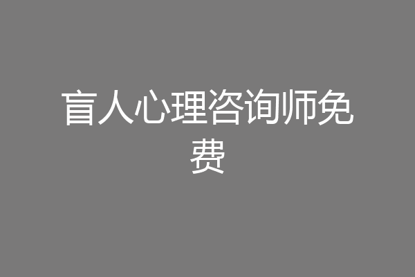 盲人心理咨询师免费