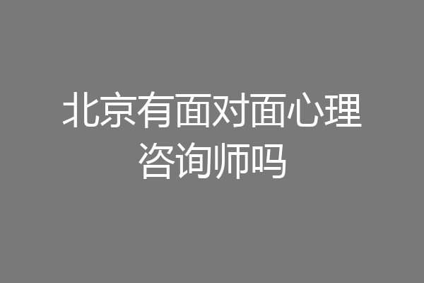 北京有面对面心理咨询师吗