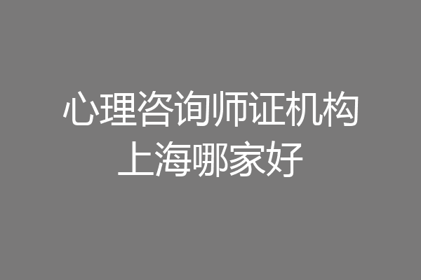 心理咨询师证机构上海哪家好