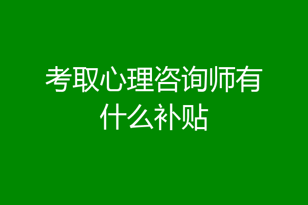 考取心理咨询师有什么补贴
