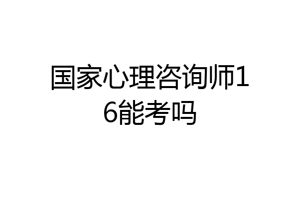 国家心理咨询师16能考吗
