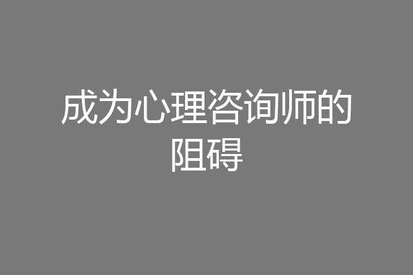 成为心理咨询师的阻碍