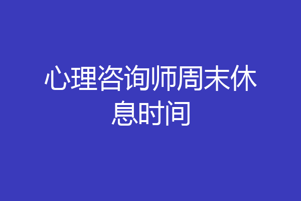心理咨询师周末休息时间
