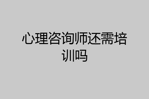 心理咨询师还需培训吗