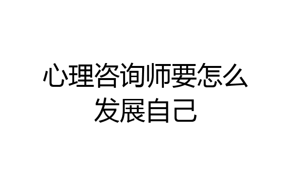 心理咨询师要怎么发展自己