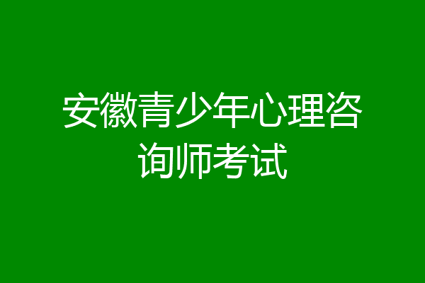 安徽青少年心理咨询师考试