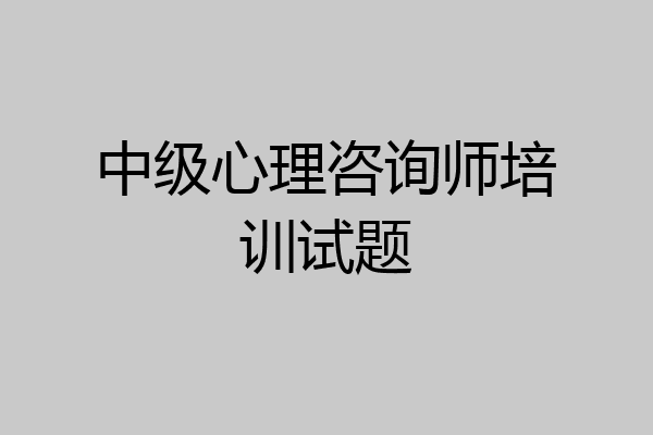 中级心理咨询师培训试题