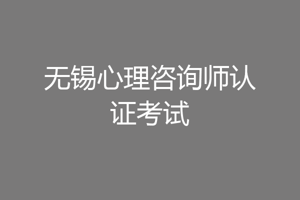 无锡心理咨询师认证考试