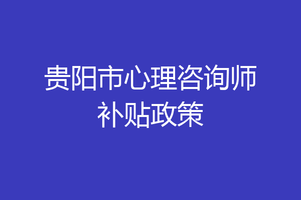 贵阳市心理咨询师补贴政策