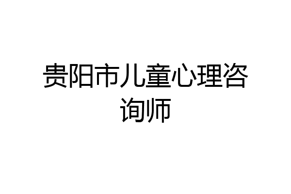 贵阳市儿童心理咨询师