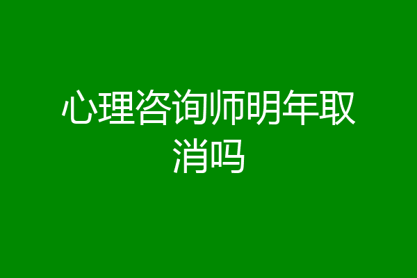 心理咨询师明年取消吗