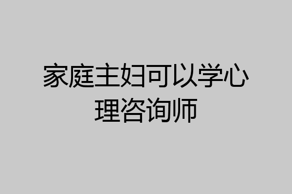 家庭主妇可以学心理咨询师