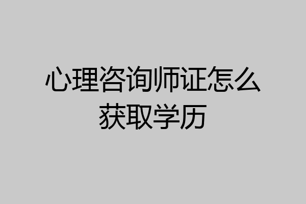 心理咨询师证怎么获取学历