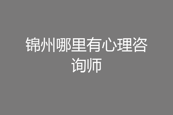 锦州哪里有心理咨询师