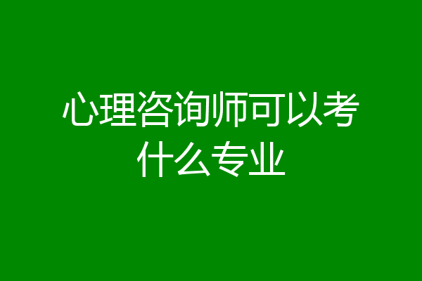 心理咨询师可以考什么专业