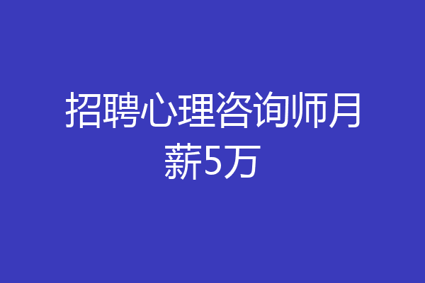 招聘心理咨询师月薪5万