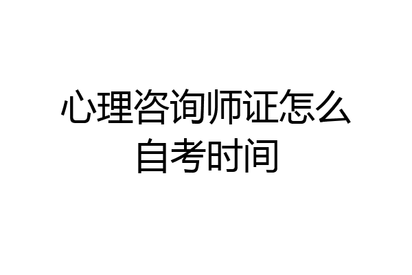 心理咨询师证怎么自考时间