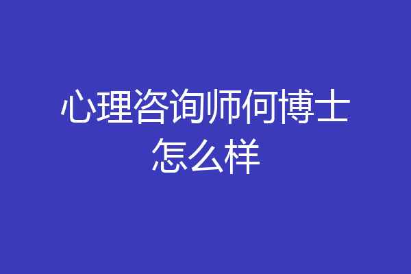 心理咨询师何博士怎么样