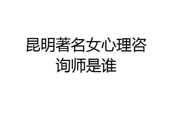 昆明著名女心理咨询师是谁