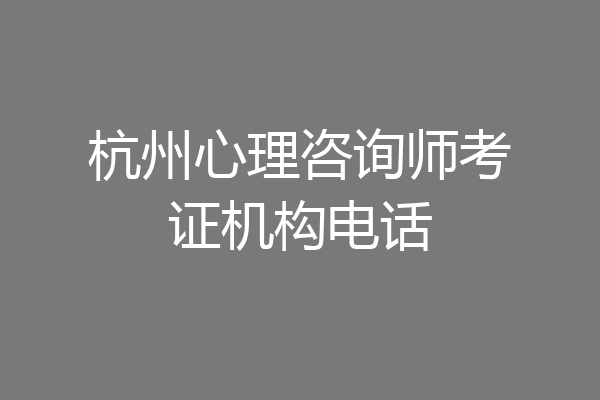 杭州心理咨询师考证机构电话