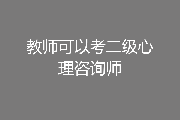教师可以考二级心理咨询师