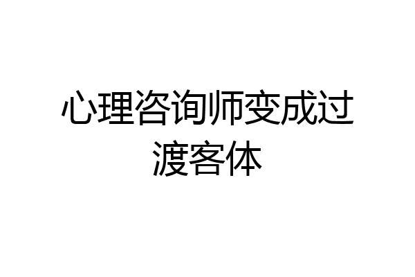 心理咨询师变成过渡客体