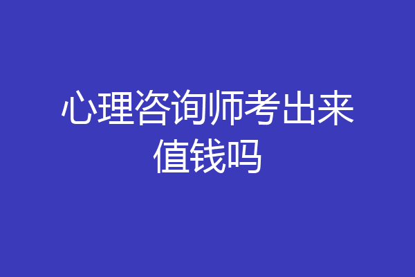 心理咨询师考出来值钱吗