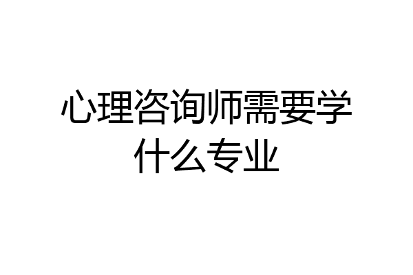 心理咨询师需要学什么专业