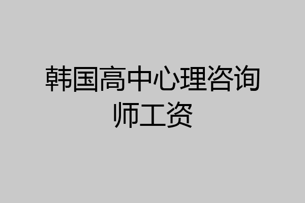 韩国高中心理咨询师工资