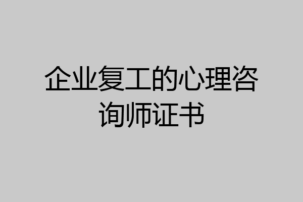 企业复工的心理咨询师证书