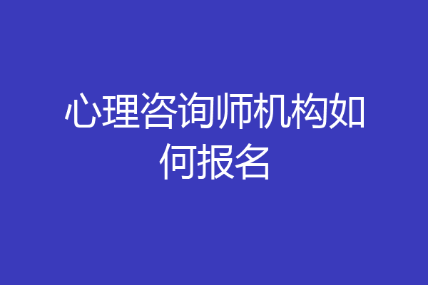 心理咨询师机构如何报名