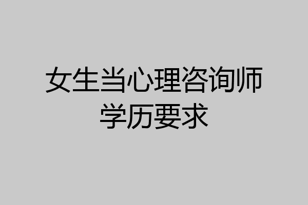 女生当心理咨询师学历要求