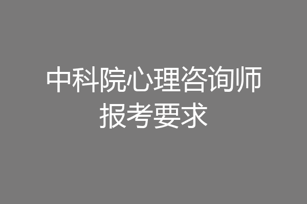 中科院心理咨询师报考要求