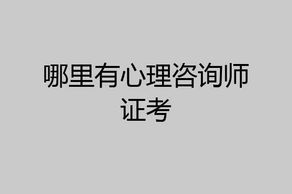 哪里有心理咨询师证考