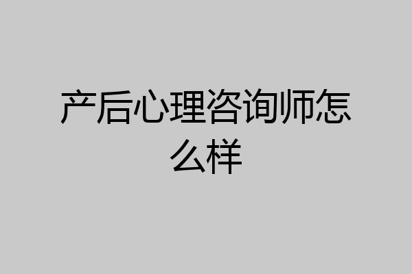 产后心理咨询师怎么样
