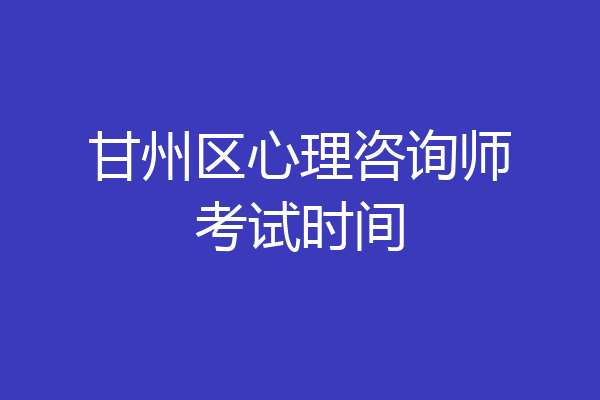 甘州区心理咨询师考试时间