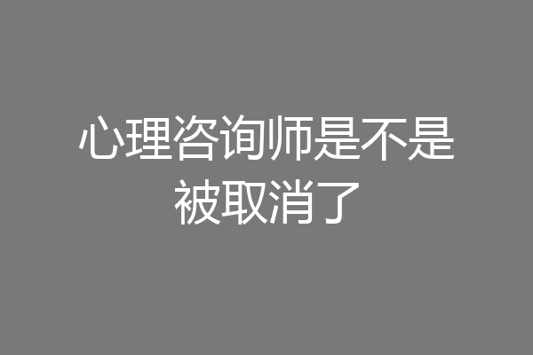 心理咨询师是不是被取消了