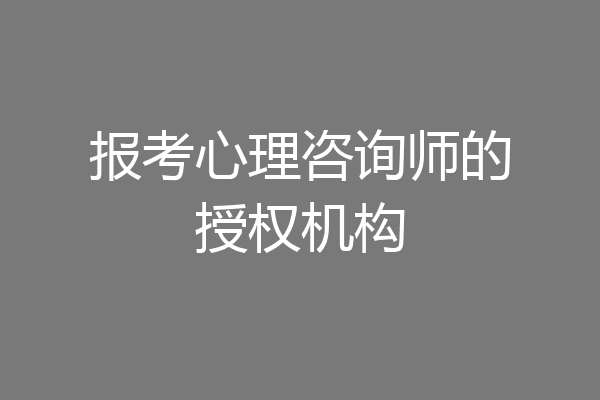 报考心理咨询师的授权机构