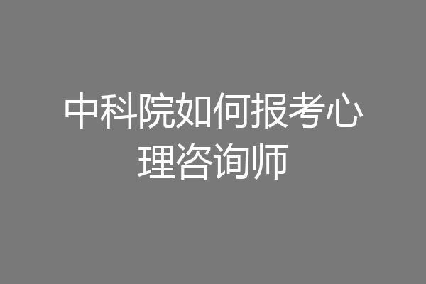 中科院如何报考心理咨询师