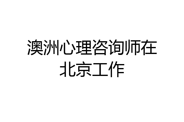 澳洲心理咨询师在北京工作