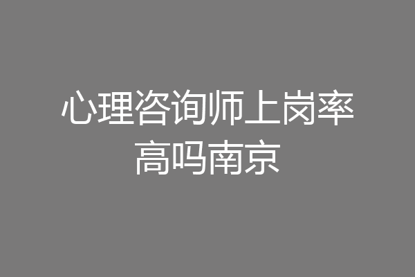 心理咨询师上岗率高吗南京