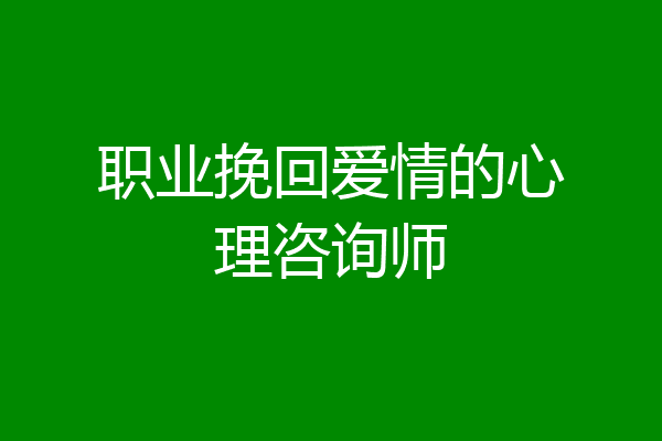 职业挽回爱情的心理咨询师