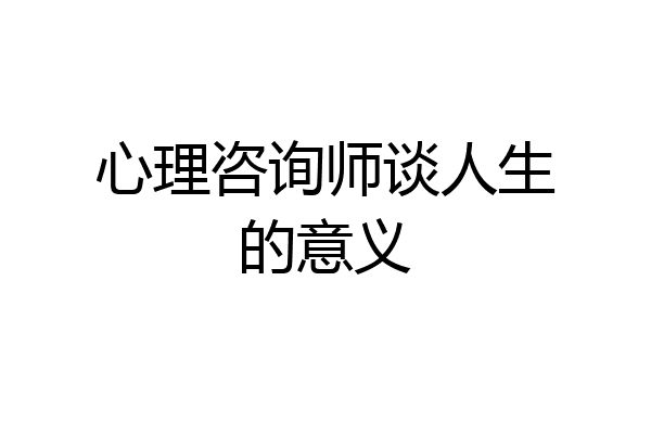 心理咨询师谈人生的意义