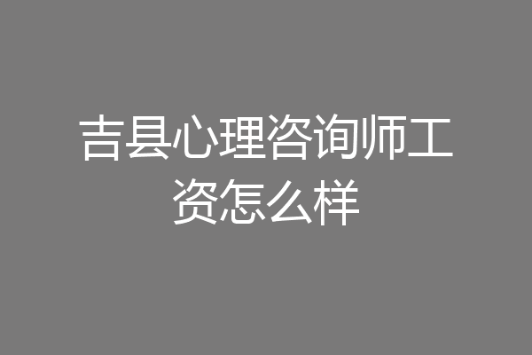 吉县心理咨询师工资怎么样