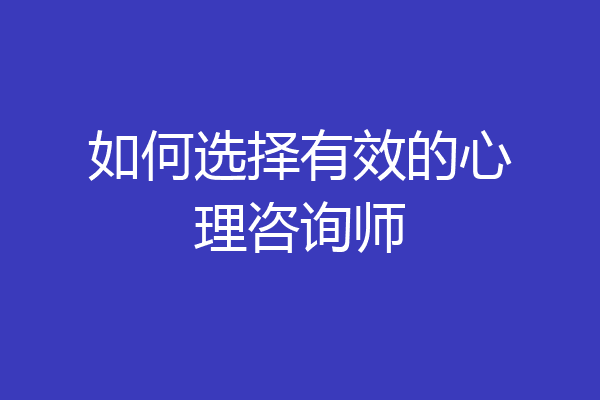 如何选择有效的心理咨询师