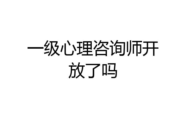 一级心理咨询师开放了吗