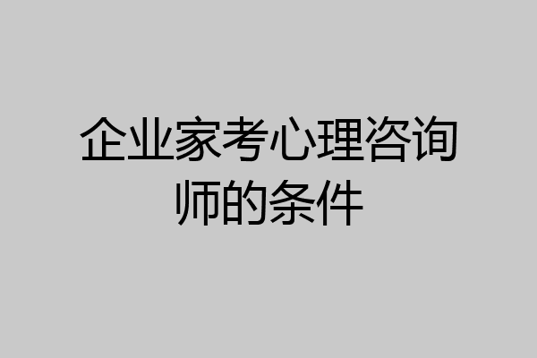企业家考心理咨询师的条件
