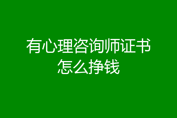 有心理咨询师证书怎么挣钱