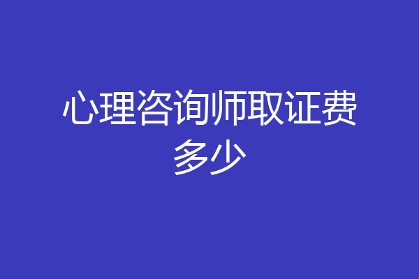 心理咨询师取证费多少